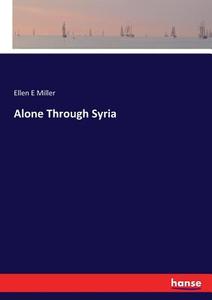 Alone Through Syria di Ellen E Miller edito da hansebooks
