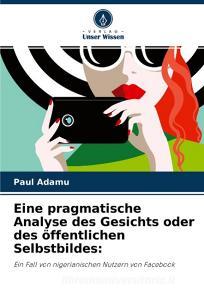 Eine pragmatische Analyse des Gesichts oder des öffentlichen Selbstbildes: di Paul Adamu edito da Verlag Unser Wissen