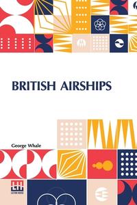 British Airships di George Whale edito da Lector House