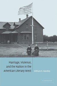 Marriage, Violence and the Nation in the American Literary West di William R. Handley edito da Cambridge University Press