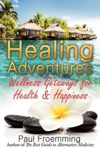 Healing Adventures - Wellness Getaways For Health & Happiness di Paul Froemming edito da Healing Adventures Media