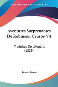 Aventures Surprenantes de Robinson Crusoe V4: Traduites de L'Anglais (1829) di Daniel Defoe edito da Kessinger Publishing