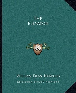 The Elevator di William Dean Howells edito da Kessinger Publishing