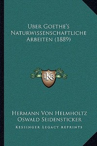 Uber Goethe's Naturwissenschaftliche Arbeiten (1889) di Hermann Von Helmholtz, Oswald Seidensticker edito da Kessinger Publishing
