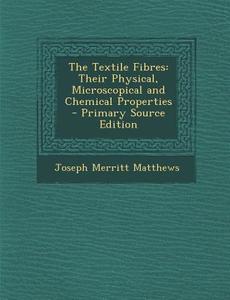 The Textile Fibres: Their Physical, Microscopical and Chemical Properties di Joseph Merritt Matthews edito da Nabu Press