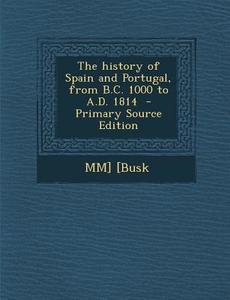 The History of Spain and Portugal, from B.C. 1000 to A.D. 1814 di MM] [Busk edito da Nabu Press