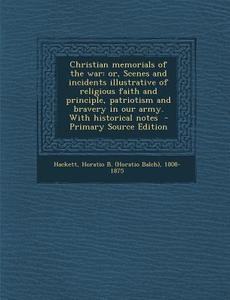 Christian Memorials of the War: Or, Scenes and Incidents Illustrative of Religious Faith and Principle, Patriotism and Bravery in Our Army. with Histo edito da Nabu Press