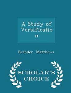 A Study Of Versification - Scholar's Choice Edition di Brander Matthews edito da Scholar's Choice