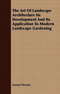 The Art Of Landscape Architecture Its Development And Its Application To Modern Landscape Gardening di Samuel Parsons edito da Sastri Press