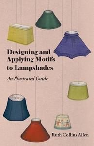 Designing and Applying Motifs to Lampshades - An Illustrated Guide di Ruth Collins Allen edito da Hughes Press