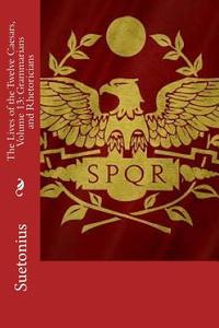 The Lives of the Twelve Caesars, Volume 13: Grammarians and Rhetoricians di Suetonius edito da Createspace