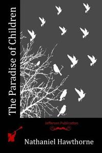 The Paradise of Children di Nathaniel Hawthorne edito da Createspace