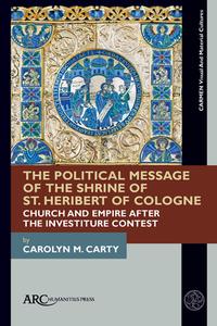 The Political Message Of The Shrine Of St. Heribert Of Cologne di Carolyn M. Carty edito da Arc Humanities Press