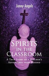 Spirits in the Classroom - A True Story of a Teacher's Adventures from Beyond di Jonny Angels edito da GROSVENOR HOUSE PUB LTD