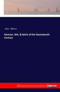Humour, Wit, & Satire of the Seventeenth Century di John Ashton edito da hansebooks