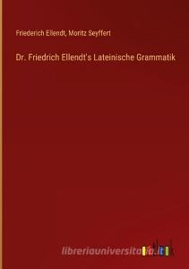 Dr. Friedrich Ellendt's Lateinische Grammatik di Friederich Ellendt, Moritz Seyffert edito da Outlook Verlag