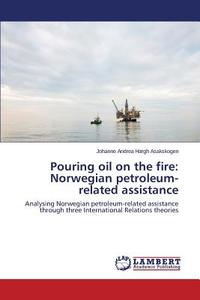 Pouring oil on the fire: Norwegian petroleum-related assistance di Johanne Andrea Hægh Asakskogen edito da LAP Lambert Academic Publishing