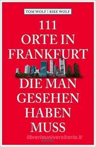111 Orte in Frankfurt, die man gesehen haben muss di Rike Wolf, Tom Wolf edito da Emons Verlag