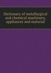 Dictionary Of Metallurgical And Chemical Machinery, Appliances And Material di Chemical Engineering edito da Book On Demand Ltd.