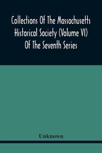 Collections Of The Massachusetts Historical Society (Volume Vi) Of The Seventh Series di Unknown edito da Alpha Editions