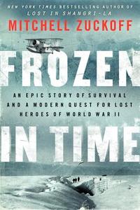 Frozen in Time: An Epic Story of Survival and a Modern Quest for Lost Heroes of World War II di Mitchell Zuckoff edito da HARPERCOLLINS