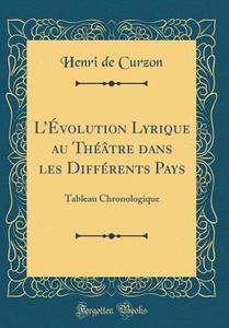 L'Evolution Lyrique Au Theatre Dans Les Differents Pays: Tableau Chronologique (Classic Reprint) di Henri De Curzon edito da Forgotten Books
