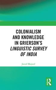 Colonialism And Knowledge In Grierson's Linguistic Survey Of India di Javed Majeed edito da Taylor & Francis Ltd