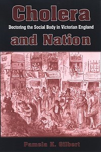 Cholera and Nation: Doctoring the Social Body in Victorian England di Pamela K. Gilbert edito da STATE UNIV OF NEW YORK PR