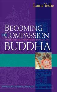 Becoming the Compassion Buddha: Tantric Mahamudra for Everyday Life di Thubten Yeshe edito da WISDOM PUBN