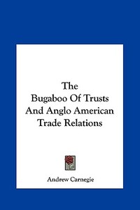 The Bugaboo of Trusts and Anglo American Trade Relations di Andrew Carnegie edito da Kessinger Publishing