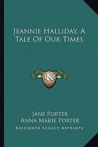 Jeannie Halliday, a Tale of Our Times di Jane Porter, Anna Maria Porter edito da Kessinger Publishing