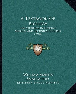 A Textbook of Biology: For Students in General, Medical and Technical Courses (1918) di William Martin Smallwood edito da Kessinger Publishing