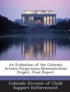 An Evaluation Of The Colorado Arrears Forgiveness Demonstration Project, Final Report edito da Bibliogov