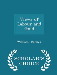 Views Of Labour And Gold - Scholar's Choice Edition di William Barnes edito da Scholar's Choice