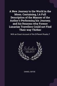 A New Journey to the World in the Moon. Containing, I.a Full Description of the Manner of the Author's Performing His Jo di Daniel Defoe edito da CHIZINE PUBN