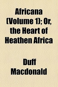 Africana (volume 1); Or, The Heart Of Heathen Africa di Duff Macdonald edito da General Books Llc