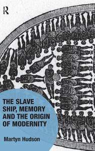 The Slave Ship, Memory and the Origin of Modernity di Martyn Hudson edito da ROUTLEDGE