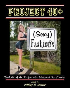 Project 40+: (Sexy) Fashions: Mature & Sexy di MR Jeffrey D. Glasser edito da Createspace