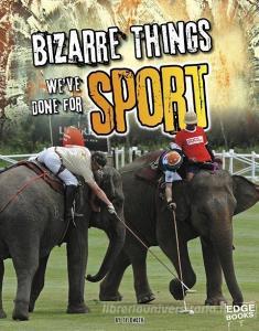 Bizarre Things We've Done for Sport di Tyler Dean Omoth edito da CAPSTONE PR