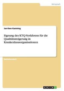 Eignung des KTQ-Verfahrens für die Qualitätssteigerung in  Krankenhausorganisationen di Jan-Uwe Kastning edito da GRIN Publishing
