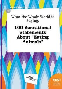 What the Whole World Is Saying: 100 Sensational Statements about Eating Animals di Charlotte Brock edito da LIGHTNING SOURCE INC