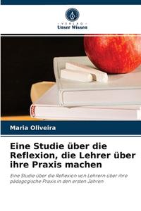 Eine Studie über die Reflexion, die Lehrer über ihre Praxis machen di Maria Oliveira edito da Verlag Unser Wissen