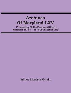 Archives Of Maryland LXV ; Proceeding Of The Provincial Court Maryland 1670-1 -- 1675 Court Series (10) edito da Alpha Editions