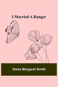 I Married a Ranger di Dama Margaret Smith edito da Alpha Editions
