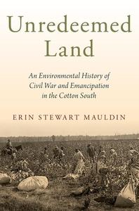 Unredeemed Land: An Environmental History of Civil War and Emancipation in the Cotton South di Erin Stewart Mauldin edito da OXFORD UNIV PR