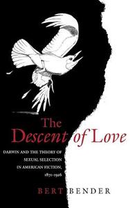 The Descent of Love: Darwin and the Theory of Sexual Selection in American Fiction, 1871-1926 di Bert Bender edito da UNIV OF PENNSYLVANIA PR