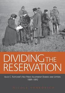 Dividing the Reservation: Alice C. Fletcher's Nez Perce Allotment Diaries and Letters, 1889 - 1892 di Alice C. Fletcher edito da WASHINGTON STATE UNIV PR