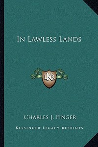 In Lawless Lands di Charles J. Finger edito da Kessinger Publishing