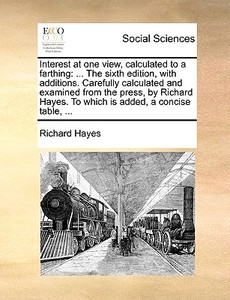 Interest At One View, Calculated To A Farthing di Richard Hayes edito da Gale Ecco, Print Editions