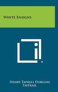 White Ensigns di Henry Taprell Dorling, Taffrail edito da Literary Licensing, LLC